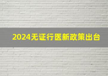 2024无证行医新政策出台