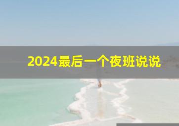 2024最后一个夜班说说