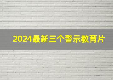 2024最新三个警示教育片