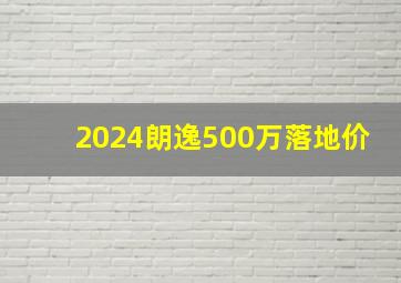 2024朗逸500万落地价