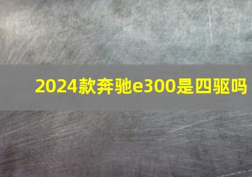 2024款奔驰e300是四驱吗