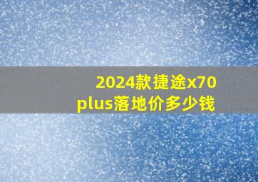 2024款捷途x70plus落地价多少钱