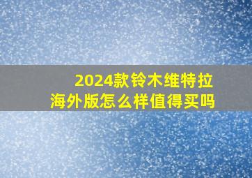 2024款铃木维特拉海外版怎么样值得买吗