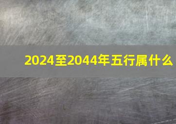 2024至2044年五行属什么