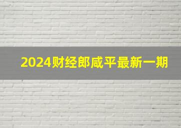 2024财经郎咸平最新一期