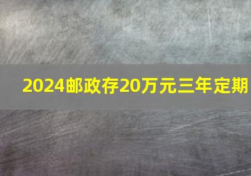 2024邮政存20万元三年定期