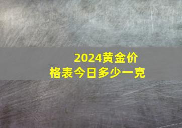 2024黄金价格表今日多少一克