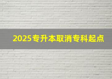 2025专升本取消专科起点