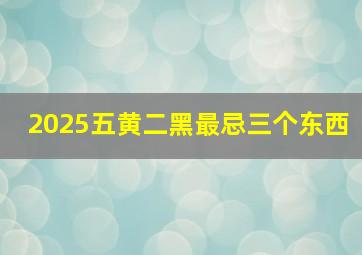 2025五黄二黑最忌三个东西