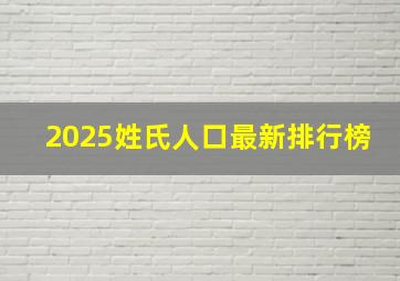 2025姓氏人口最新排行榜