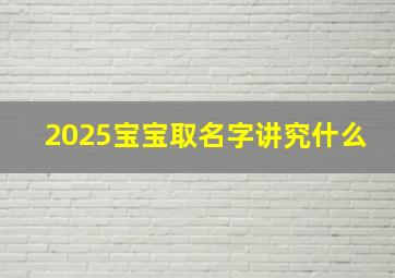 2025宝宝取名字讲究什么