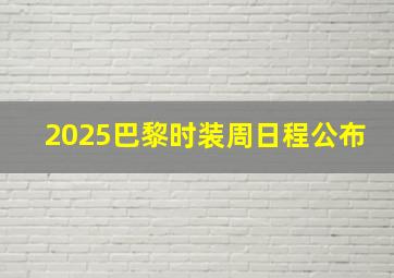 2025巴黎时装周日程公布