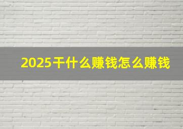 2025干什么赚钱怎么赚钱