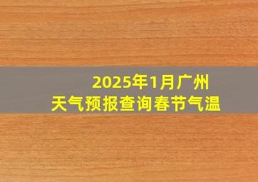 2025年1月广州天气预报查询春节气温