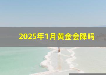 2025年1月黄金会降吗