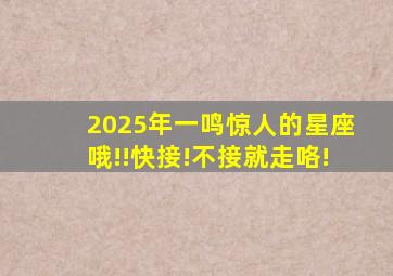 2025年一鸣惊人的星座哦!!快接!不接就走咯!