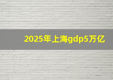 2025年上海gdp5万亿