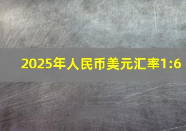 2025年人民币美元汇率1:6