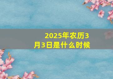 2025年农历3月3日是什么时候