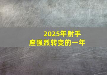 2025年射手座强烈转变的一年