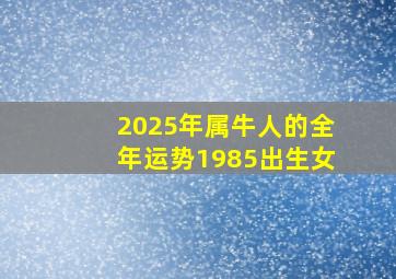 2025年属牛人的全年运势1985出生女