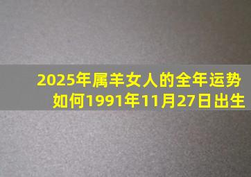 2025年属羊女人的全年运势如何1991年11月27日出生