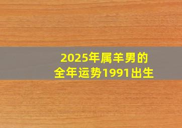 2025年属羊男的全年运势1991出生