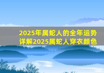 2025年属蛇人的全年运势详解2025属蛇人穿衣颜色