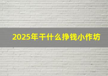 2025年干什么挣钱小作坊