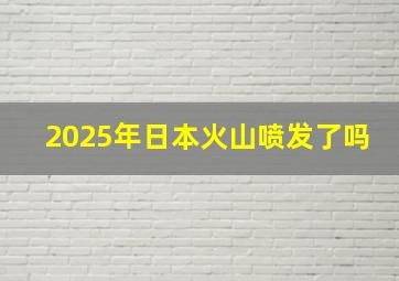 2025年日本火山喷发了吗