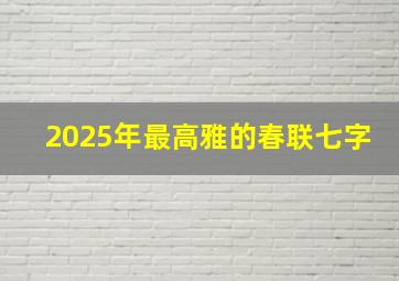 2025年最高雅的春联七字