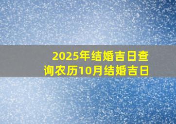 2025年结婚吉日查询农历10月结婚吉日