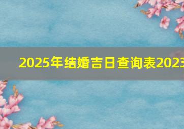 2025年结婚吉日查询表2023