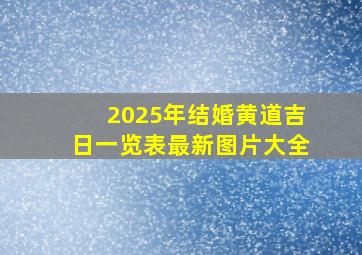 2025年结婚黄道吉日一览表最新图片大全