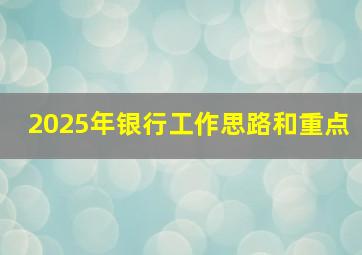 2025年银行工作思路和重点