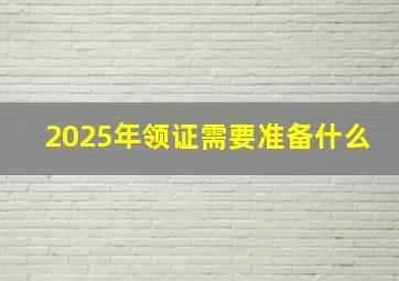 2025年领证需要准备什么