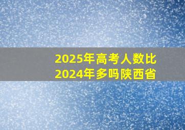 2025年高考人数比2024年多吗陕西省