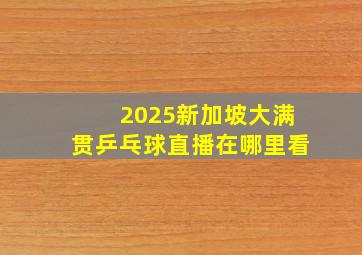 2025新加坡大满贯乒乓球直播在哪里看