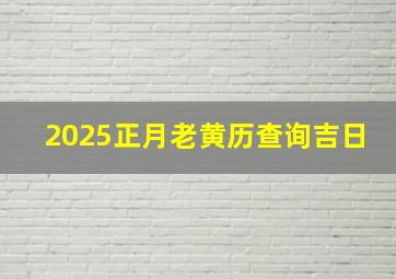 2025正月老黄历查询吉日