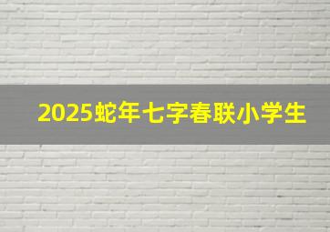 2025蛇年七字春联小学生