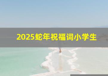 2025蛇年祝福词小学生