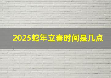 2025蛇年立春时间是几点