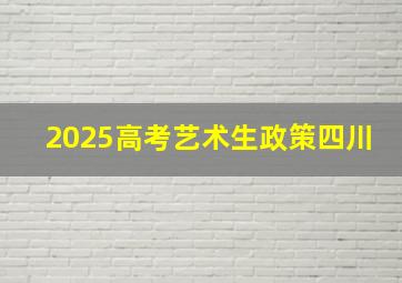 2025高考艺术生政策四川