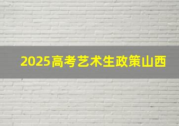 2025高考艺术生政策山西