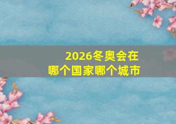 2026冬奥会在哪个国家哪个城市