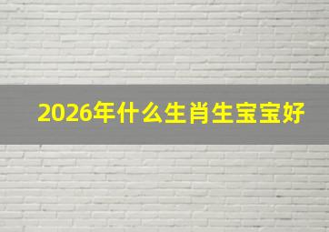 2026年什么生肖生宝宝好