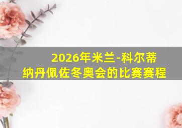 2026年米兰-科尔蒂纳丹佩佐冬奥会的比赛赛程