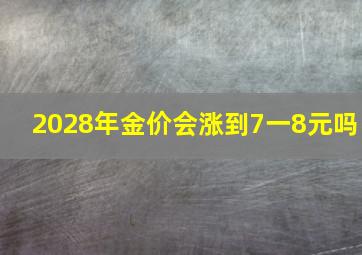 2028年金价会涨到7一8元吗