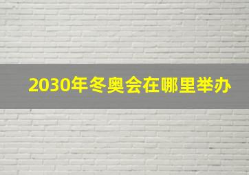 2030年冬奥会在哪里举办