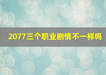 2077三个职业剧情不一样吗